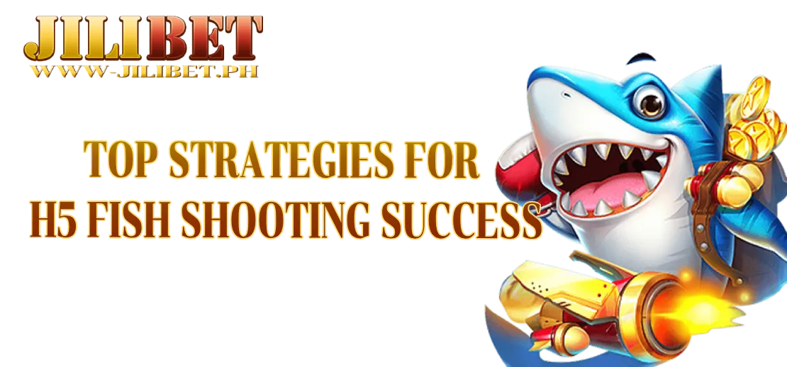 Top Strategies for H5 Fish Shooting Success - Jilibet